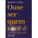 Ouse-ser-quem-voce-e